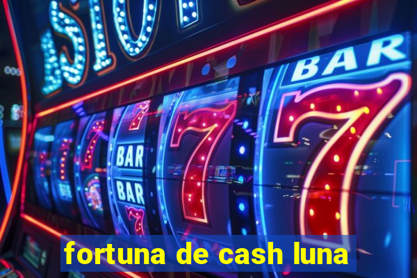 fortuna de cash luna